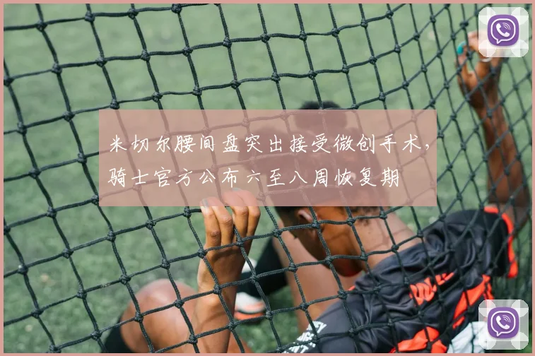米切尔腰间盘突出接受微创手术，骑士官方公布六至八周恢复期